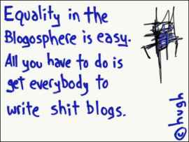 Equality in the blogosphere is easy.
All you have to do is get everybody to write shit blogs.